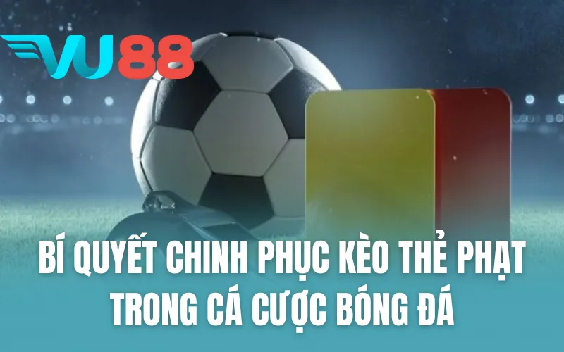 Bí Quyết Chinh Phục Kèo Thẻ Phạt Trong Cá Cược Bóng Đá