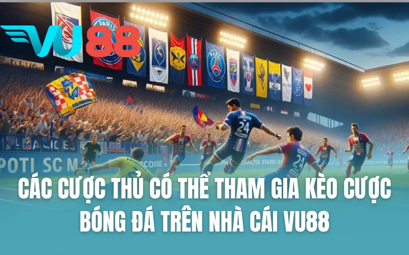Các cược thủ có thể tham gia kèo cược bóng đá trên nhà cái VU88