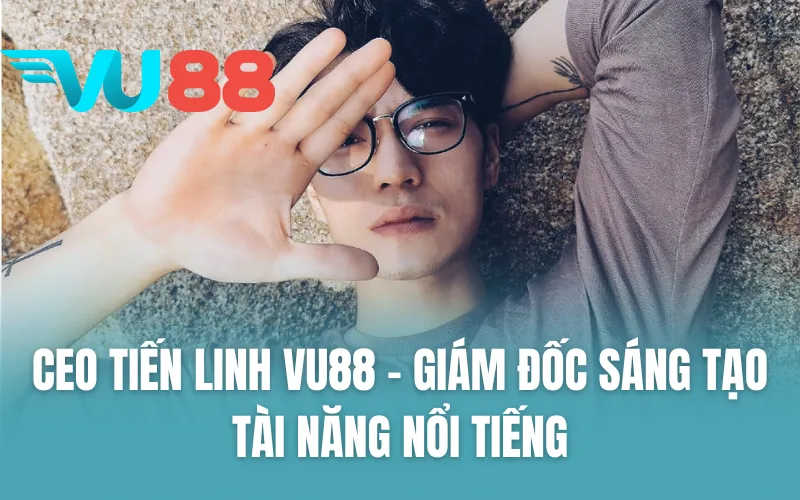 CEO Tiến Linh VU88 - Giám đốc sáng tạo tài năng nổi tiếng