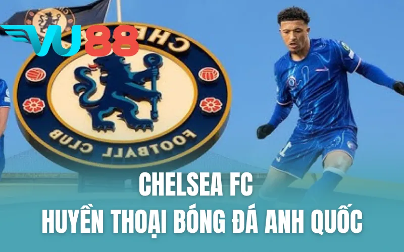 Chelsea FC - Huyền Thoại Bóng Đá Anh Quốc