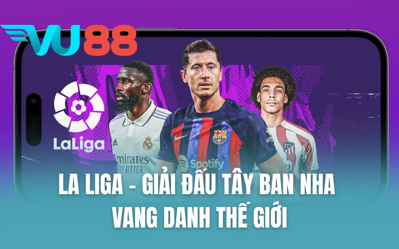 La Liga - Giải đấu Tây Ban Nha vang danh thế giới