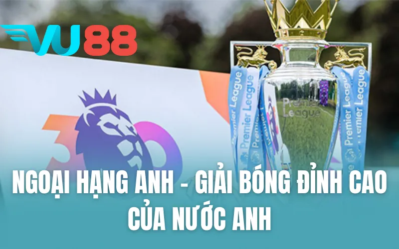 Ngoại Hạng Anh - Giải Bóng Đỉnh Cao Của Nước Anh