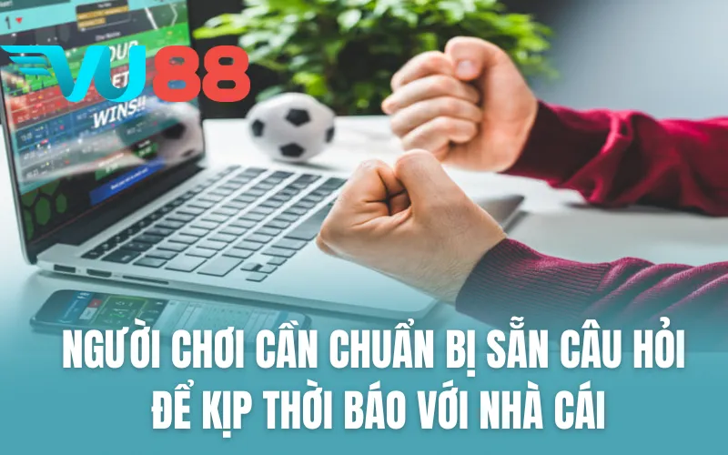 Người chơi cần chuẩn bị sẵn câu hỏi để kịp thời nhận báo với nhà cái