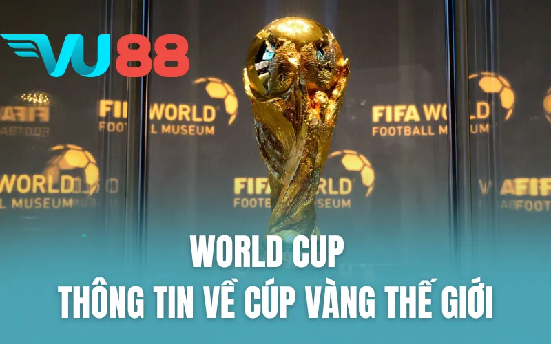 World Cup - Thông Tin Về Cúp Vàng Thế Giới