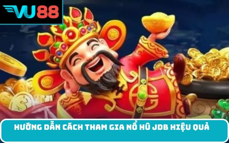 Hướng Dẫn Cách Tham Gia Nổ Hũ JDB Hiệu Quả