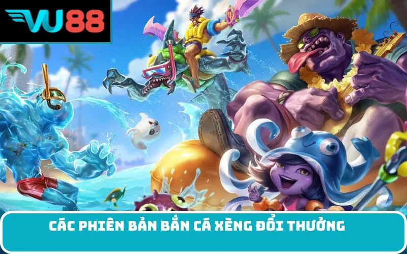 Các phiên bản bắn cá xèng đổi thưởng 