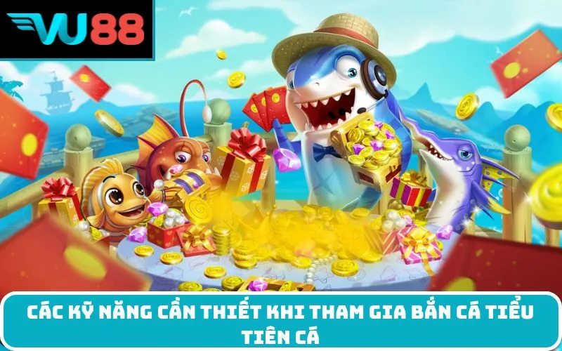 Các Kỹ Năng Cần Thiết Khi Tham Gia Bắn Cá Tiểu Tiên Cá