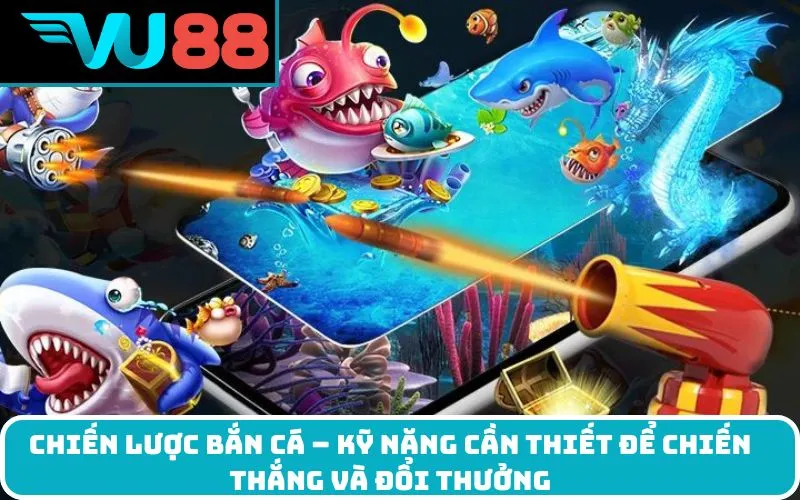 Chiến lược bắn cá – Kỹ năng cần thiết để chiến thắng và đổi thưởng