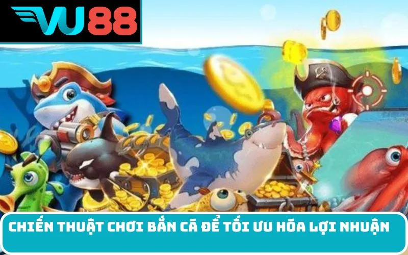Chiến Thuật Chơi Bắn Cá Để Tối Ưu Hóa Lợi Nhuận