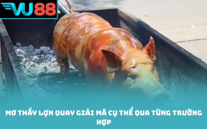 Mơ thấy lợn quay giải mã cụ thể qua từng trường hợp