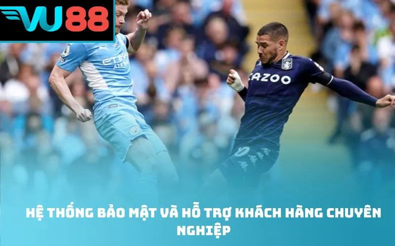 Hệ thống bảo mật và hỗ trợ khách hàng chuyên nghiệp