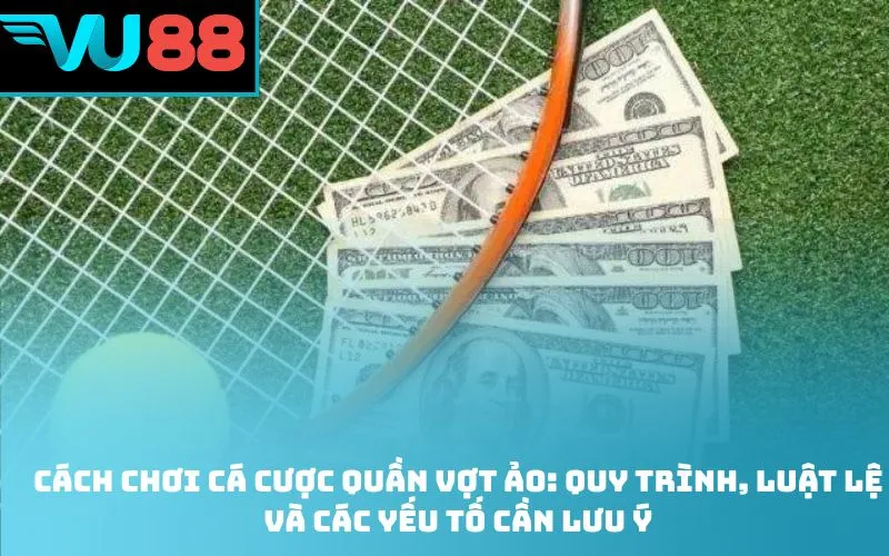 Cách chơi cá cược quần vợt ảo: Quy trình, luật lệ và các yếu tố cần lưu ý