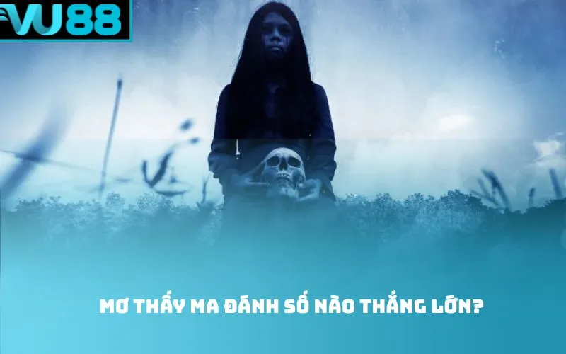 Mơ thấy ma đánh số nào thắng lớn?