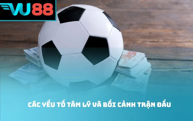 Các yếu tố tâm lý và bối cảnh trận đấu