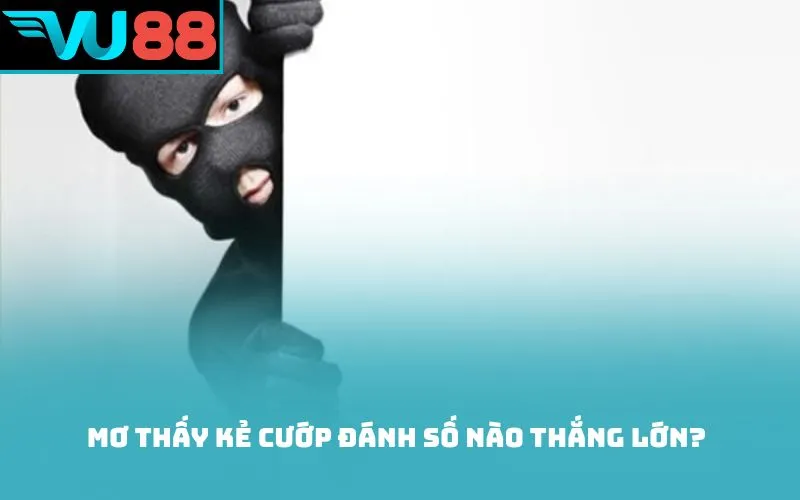 Mơ thấy kẻ cướp đánh số nào thắng lớn?