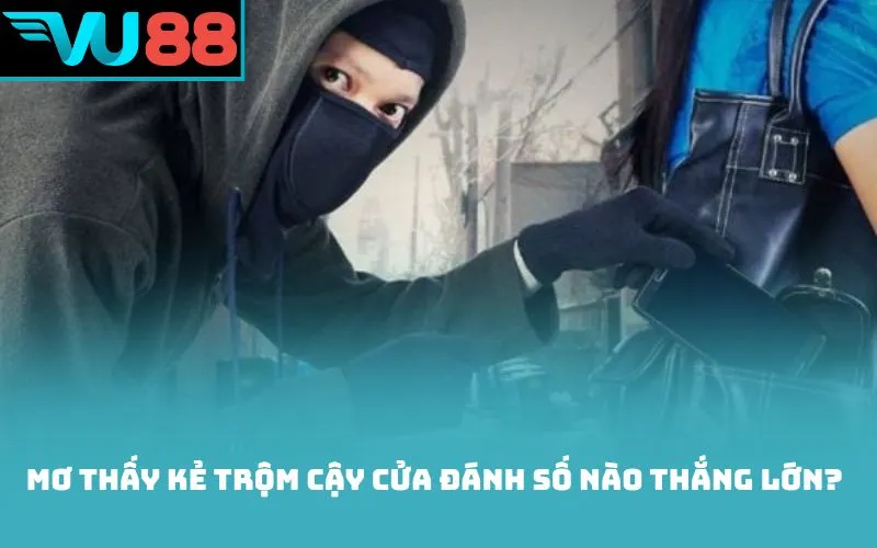 Mơ thấy kẻ trộm cậy cửa đánh số nào thắng lớn?