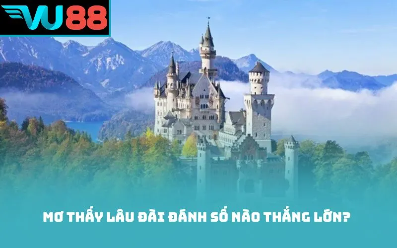 Mơ thấy lâu đài đánh số nào thắng lớn?