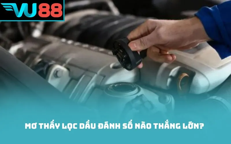 Mơ thấy lọc dầu đánh số nào thắng lớn?