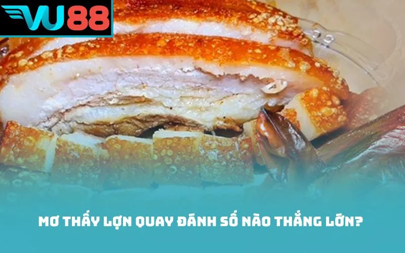 Mơ thấy lợn quay đánh số nào thắng lớn?