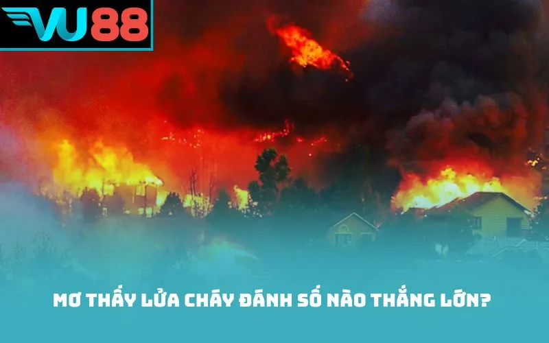 Mơ thấy lửa cháy đánh số nào thắng lớn?